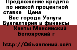 Предложение кредита по низкой процентной ставке › Цена ­ 10 000 000 - Все города Услуги » Бухгалтерия и финансы   . Ханты-Мансийский,Белоярский г.